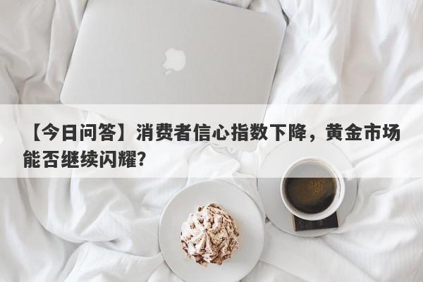 消费者信心指数下降，黄金市场能否继续闪耀？