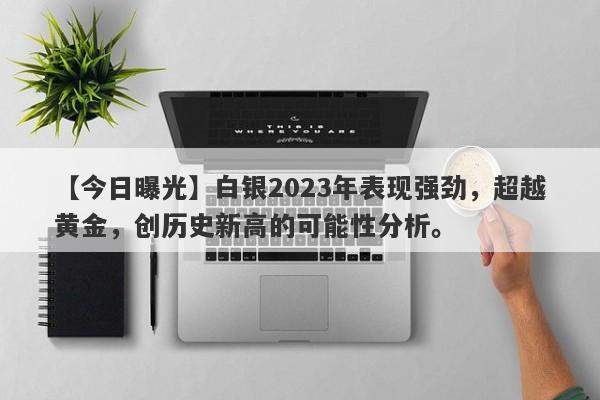 白银2023年表现强劲，超越黄金，创历史新高的可能性分析。