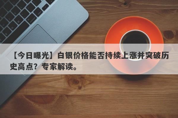 白银价格能否持续上涨并突破历史高点？专家解读。