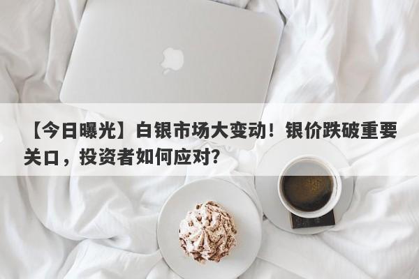 白银市场大变动！银价跌破重要关口，投资者如何应对？