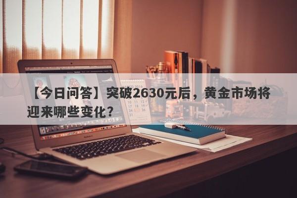 【今日问答】突破2630元后，黄金市场将迎来哪些变化？