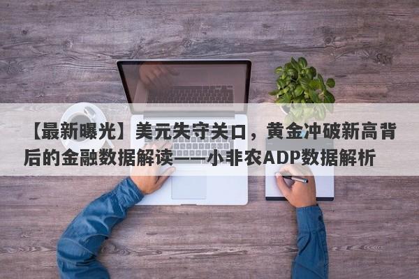 美元失守关口，黄金冲破新高背后的金融数据解读——小非农ADP数据解析