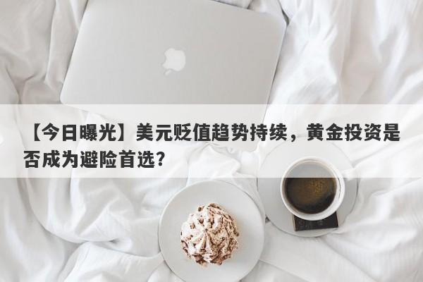 美元贬值趋势持续，黄金投资是否成为避险首选？