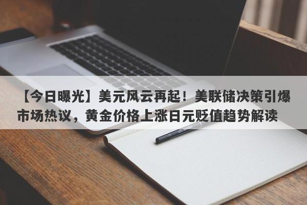 美元风云再起！美联储决策引爆市场热议，黄金价格上涨日元贬值趋势解读