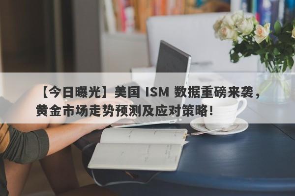 美国 ISM 数据重磅来袭，黄金市场走势预测及应对策略！