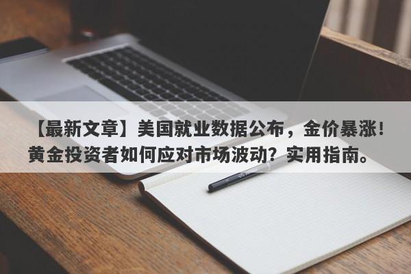 美国就业数据公布，金价暴涨！黄金投资者如何应对市场波动？实用指南。