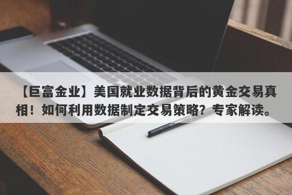 【巨富金业】美国就业数据背后的黄金交易真相！如何利用数据制定交易策略？专家解读。