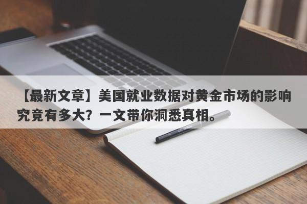 【最新文章】美国就业数据对黄金市场的影响究竟有多大？一文带你洞悉真相。