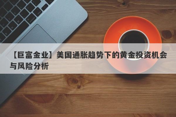 美国通胀趋势下的黄金投资机会与风险分析