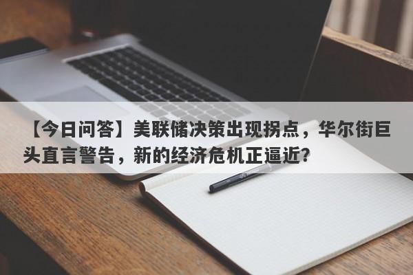 美联储决策出现拐点，华尔街巨头直言警告，新的经济危机正逼近？