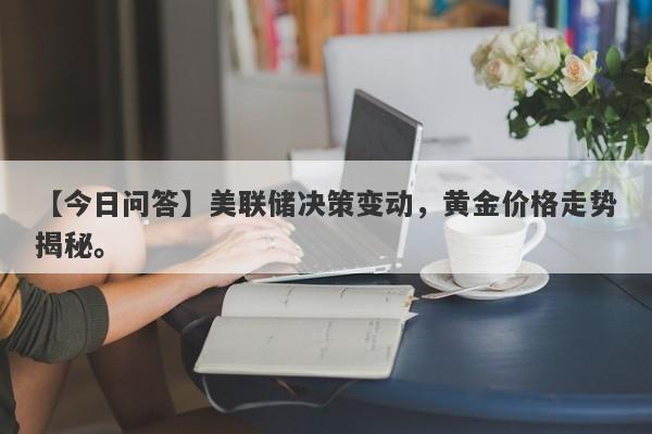 美联储决策变动，黄金价格走势揭秘。