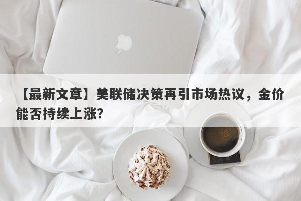 美联储决策再引市场热议，金价能否持续上涨？