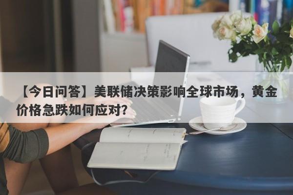 美联储决策影响全球市场，黄金价格急跌如何应对？