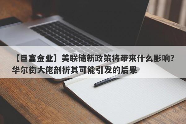 美联储新政策将带来什么影响？华尔街大佬剖析其可能引发的后果