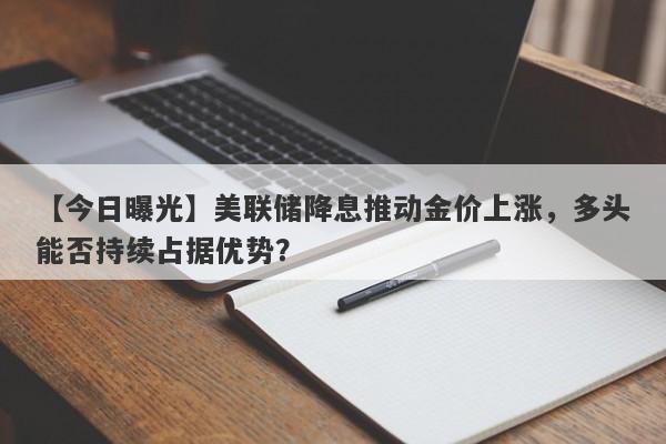 美联储降息推动金价上涨，多头能否持续占据优势？