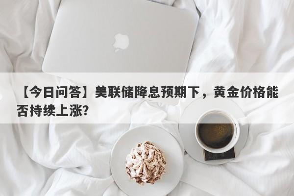 美联储降息预期下，黄金价格能否持续上涨？