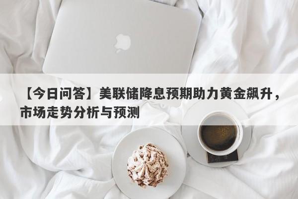 美联储降息预期助力黄金飙升，市场走势分析与预测