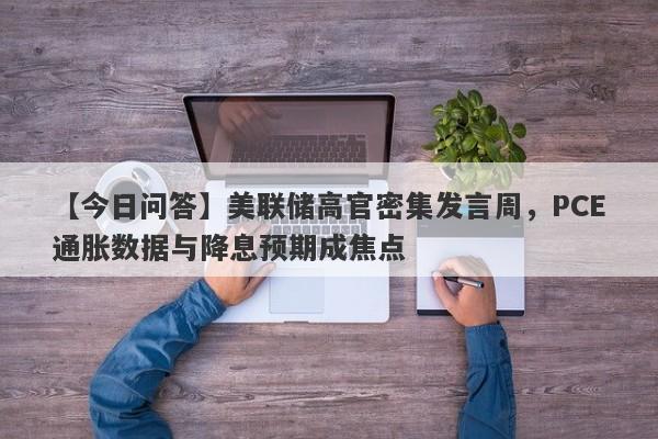 美联储高官密集发言周，PCE通胀数据与降息预期成焦点