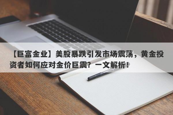 美股暴跌引发市场震荡，黄金投资者如何应对金价巨震？一文解析！