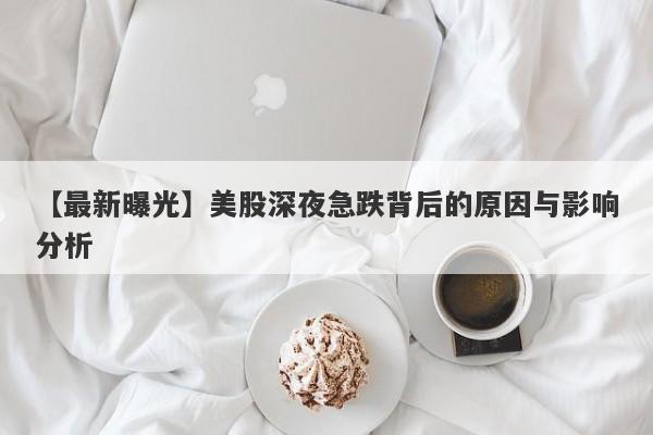 美股深夜急跌背后的原因与影响分析