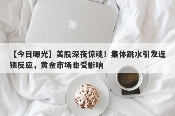 美股深夜惊魂！集体跳水引发连锁反应，黄金市场也受影响