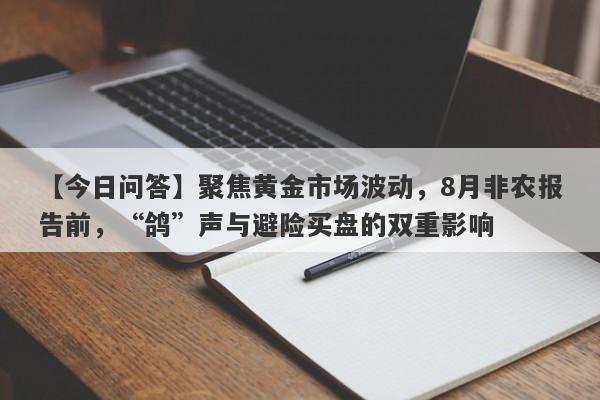 聚焦黄金市场波动，8月非农报告前，“鸽”声与避险买盘的双重影响