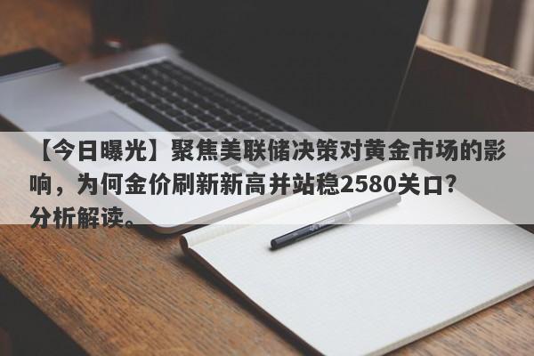 聚焦美联储决策对黄金市场的影响，为何金价刷新新高并站稳2580关口？分析解读。