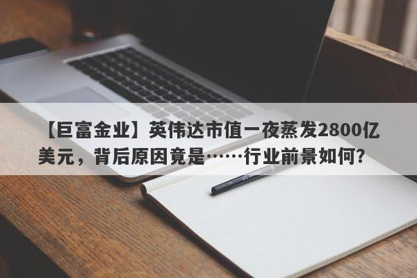 英伟达市值一夜蒸发2800亿美元，背后原因竟是……行业前景如何？