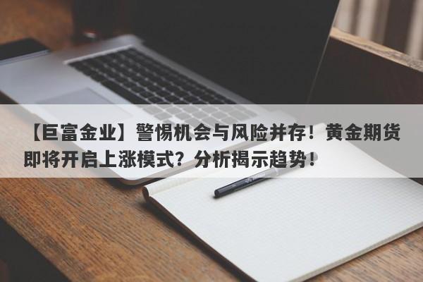 警惕机会与风险并存！黄金期货即将开启上涨模式？分析揭示趋势！