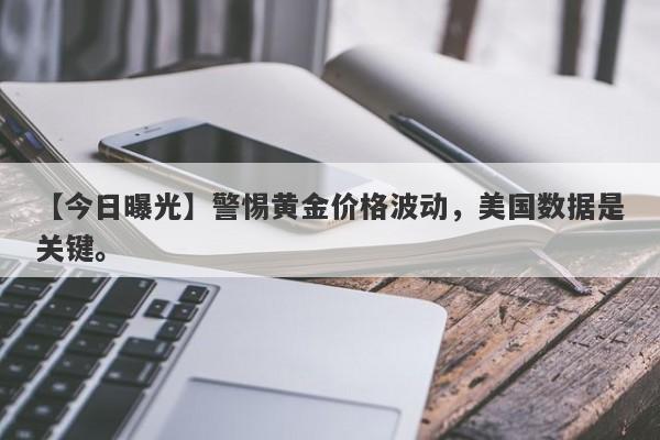 【今日曝光】警惕黄金价格波动，美国数据是关键。