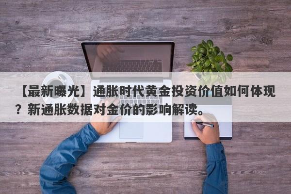 通胀时代黄金投资价值如何体现？新通胀数据对金价的影响解读。