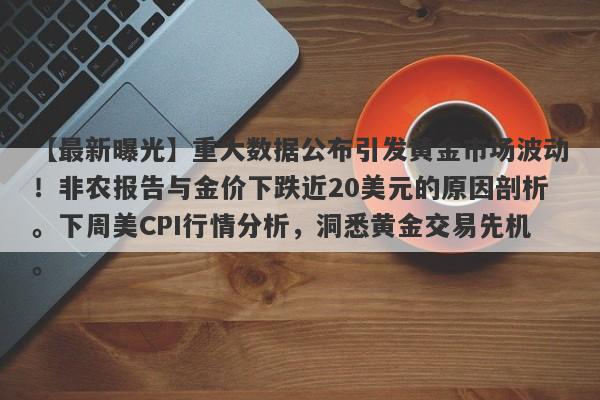 重大数据公布引发黄金市场波动！非农报告与金价下跌近20美元的原因剖析。下周美CPI行情分析，洞悉黄金交易先机。