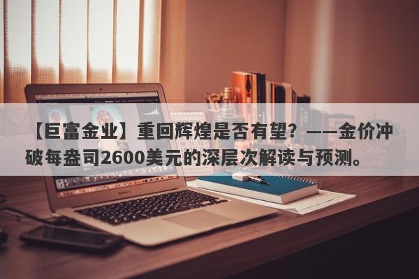 重回辉煌是否有望？——金价冲破每盎司2600美元的深层次解读与预测。