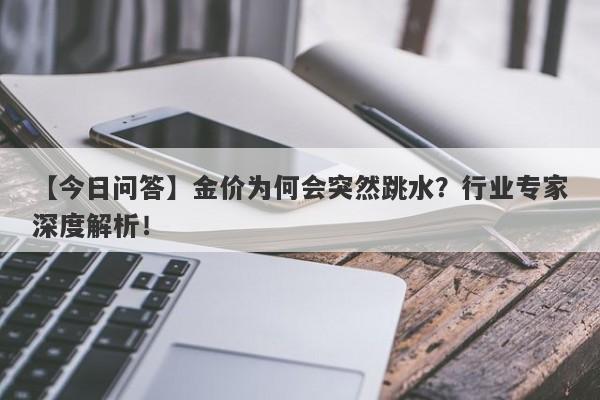 【今日问答】金价为何会突然跳水？行业专家深度解析！