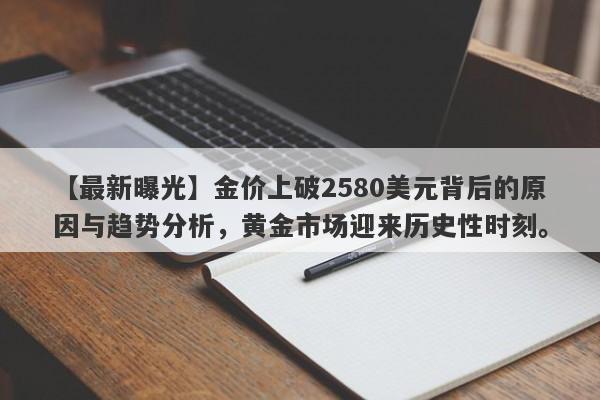 金价上破2580美元背后的原因与趋势分析，黄金市场迎来历史性时刻。