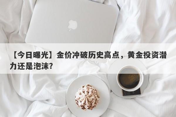 【今日曝光】金价冲破历史高点，黄金投资潜力还是泡沫？