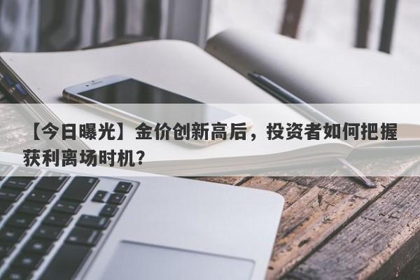 金价创新高后，投资者如何把握获利离场时机？