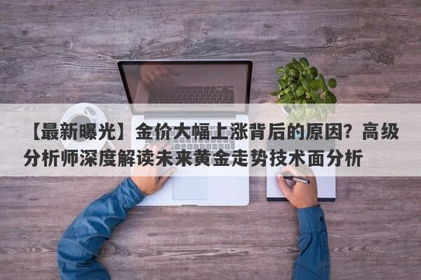 【最新曝光】金价大幅上涨背后的原因？高级分析师深度解读未来黄金走势技术面分析