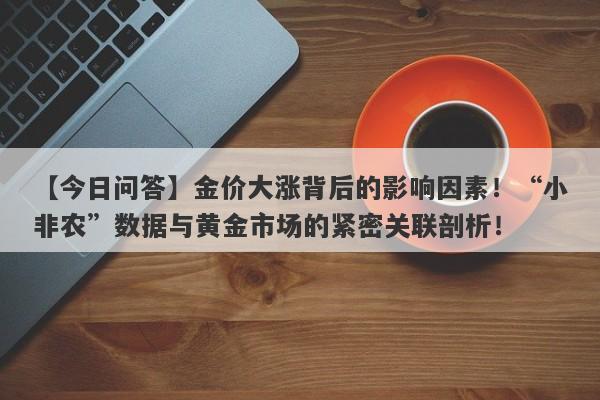 【今日问答】金价大涨背后的影响因素！“小非农”数据与黄金市场的紧密关联剖析！