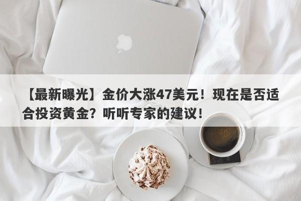 【最新曝光】金价大涨47美元！现在是否适合投资黄金？听听专家的建议！