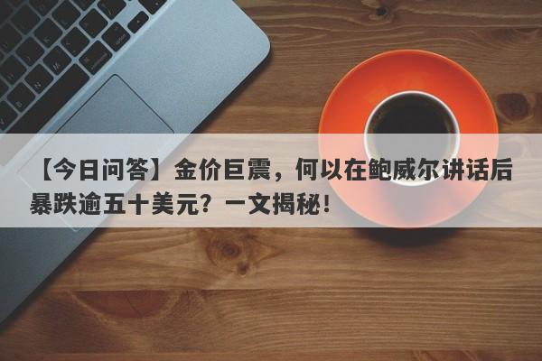 金价巨震，何以在鲍威尔讲话后暴跌逾五十美元？一文揭秘！