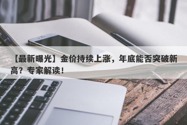 金价持续上涨，年底能否突破新高？专家解读！