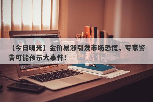 【今日曝光】金价暴涨引发市场恐慌，专家警告可能预示大事件！