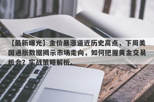 【最新曝光】金价暴涨逼近历史高点，下周美国通胀数据揭示市场走向，如何把握黄金交易机会？实战策略解析。