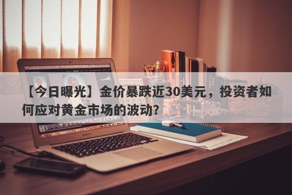 【今日曝光】金价暴跌近30美元，投资者如何应对黄金市场的波动？