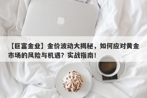 金价波动大揭秘，如何应对黄金市场的风险与机遇？实战指南！