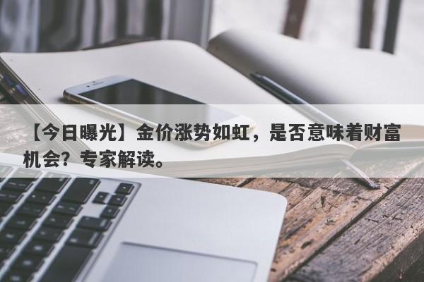 【今日曝光】金价涨势如虹，是否意味着财富机会？专家解读。