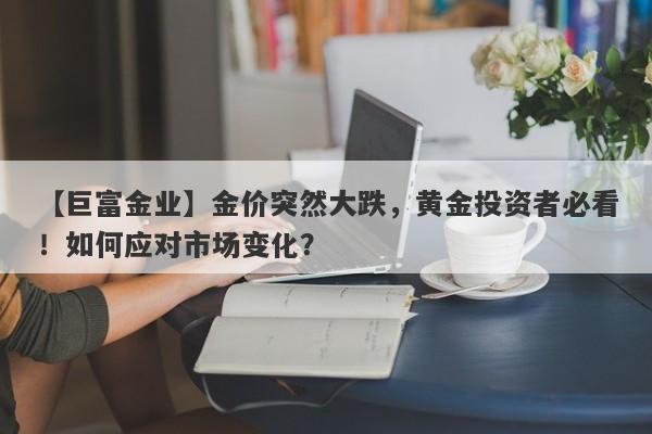 金价突然大跌，黄金投资者必看！如何应对市场变化？