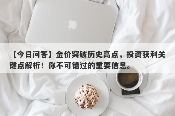 金价突破历史高点，投资获利关键点解析！你不可错过的重要信息。