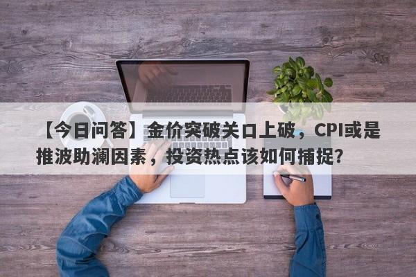 金价突破关口上破，CPI或是推波助澜因素，投资热点该如何捕捉？